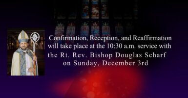 Confirmation, Reception, and Reaffirmation – 12/3 at the 10:30 a.m. service with the Rt. Rev. Bishop Douglas Scharf. Featured Image